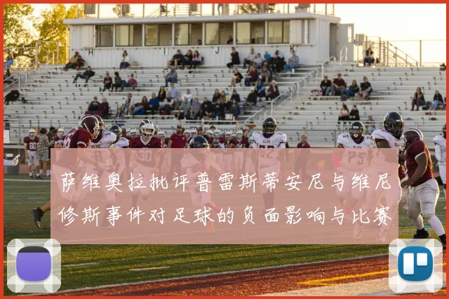 萨维奥拉批评普雷斯蒂安尼与维尼修斯事件对足球的负面影响与比赛公正性