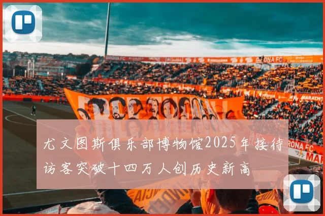 尤文图斯俱乐部博物馆2025年接待访客突破十四万人创历史新高