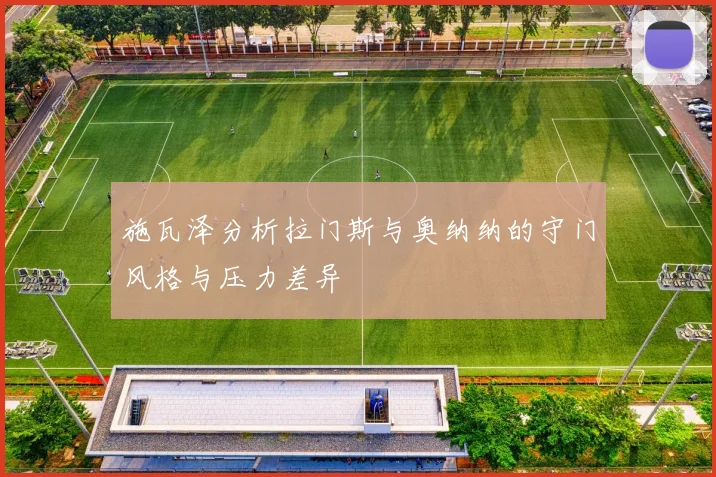 施瓦泽分析拉门斯与奥纳纳的守门风格与压力差异