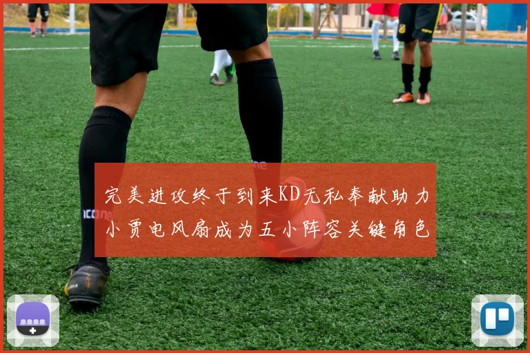 完美进攻终于到来KD无私奉献助力小贾电风扇成为五小阵容关键角色