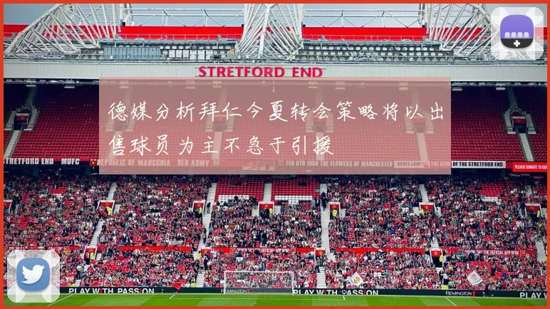 德媒分析拜仁今夏转会策略将以出售球员为主不急于引援