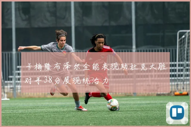 卡梅隆布泽尔全能表现助杜克大胜对手38分展现统治力