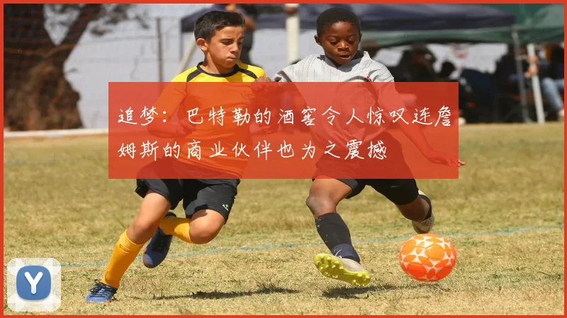 追梦：巴特勒的酒窖令人惊叹连詹姆斯的商业伙伴也为之震撼
