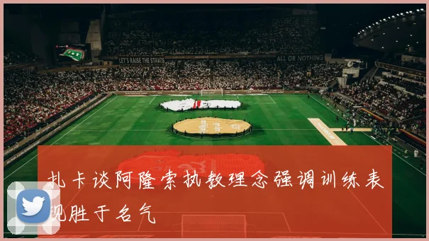 扎卡谈阿隆索执教理念强调训练表现胜于名气