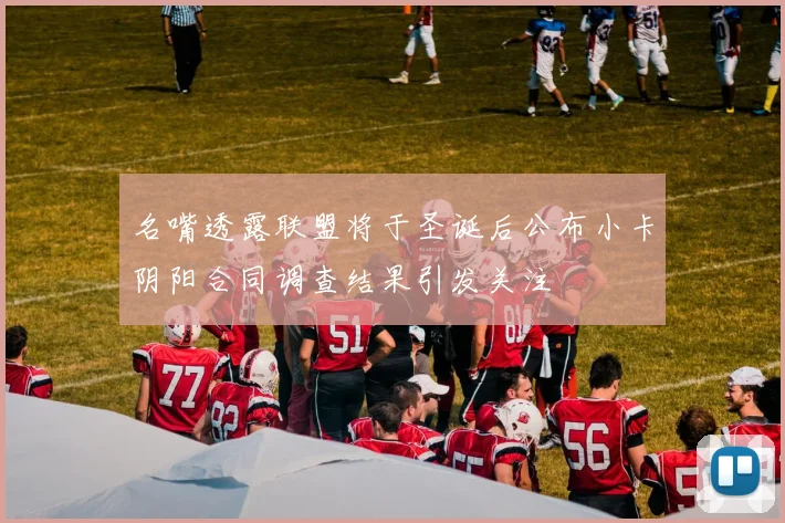 名嘴透露联盟将于圣诞后公布小卡阴阳合同调查结果引发关注