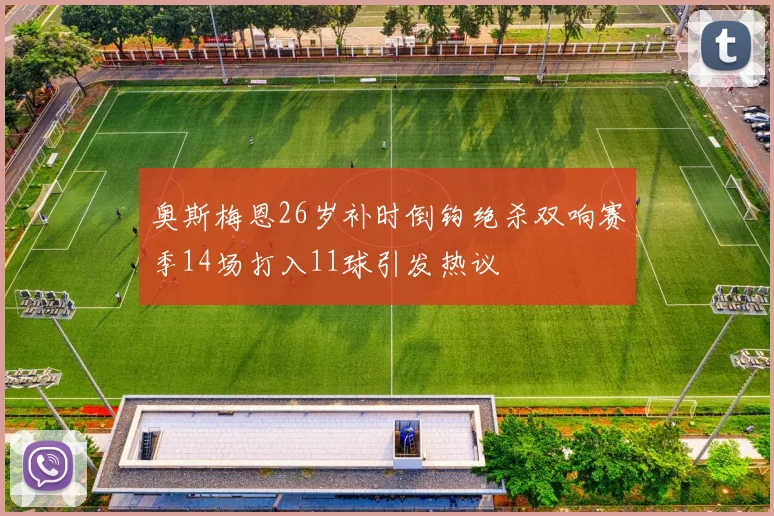 奥斯梅恩26岁补时倒钩绝杀双响赛季14场打入11球引发热议