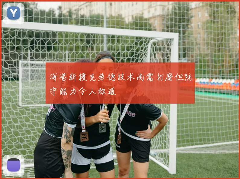 海港新援克劳德技术尚需打磨但防守能力令人称道