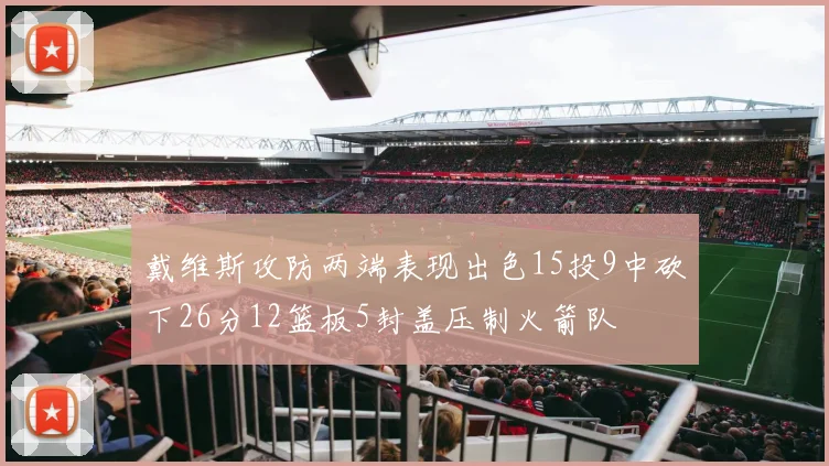 戴维斯攻防两端表现出色15投9中砍下26分12篮板5封盖压制火箭队