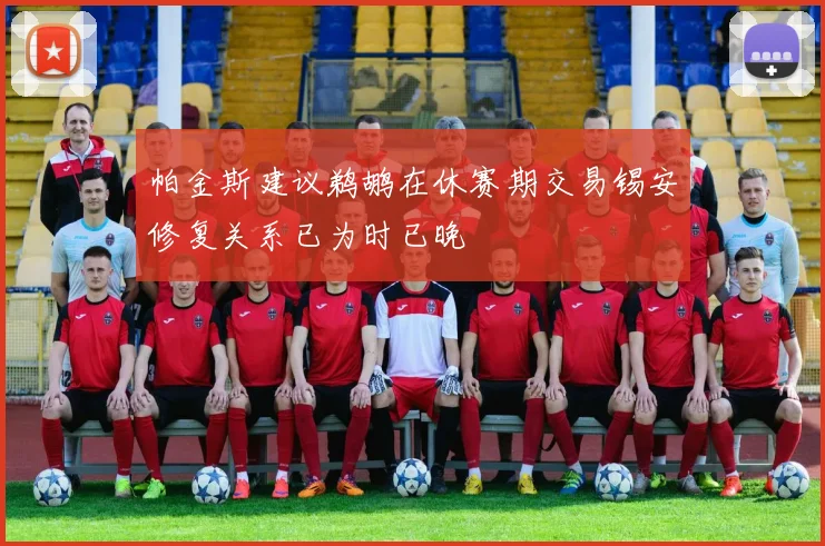 帕金斯建议鹈鹕在休赛期交易锡安修复关系已为时已晚