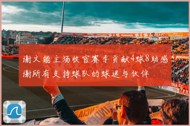 谢文能主场收官赛季贡献4球8助感谢所有支持球队的球迷与伙伴