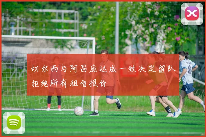 切尔西与阿昌庞达成一致决定留队拒绝所有租借报价
