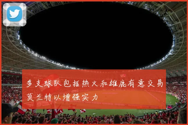 多支球队包括热火和雄鹿有意交易莫兰特以增强实力