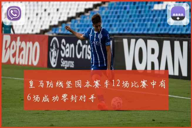 皇马防线坚固本赛季12场比赛中有6场成功零封对手