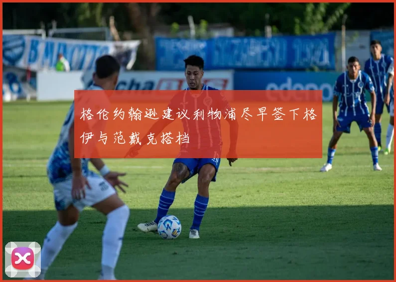 格伦约翰逊建议利物浦尽早签下格伊与范戴克搭档