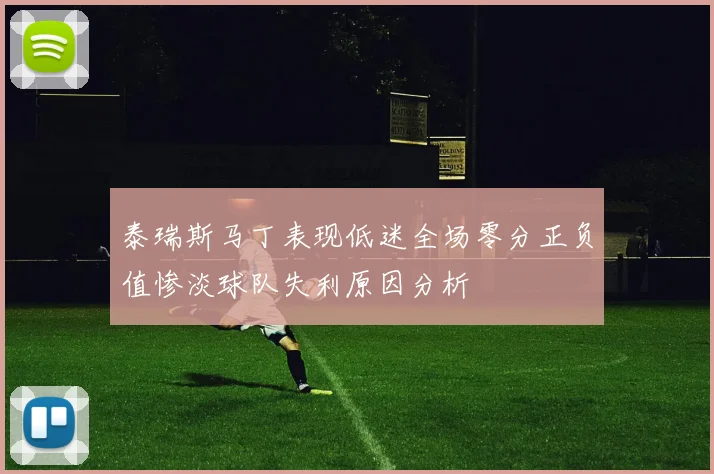 泰瑞斯马丁表现低迷全场零分正负值惨淡球队失利原因分析